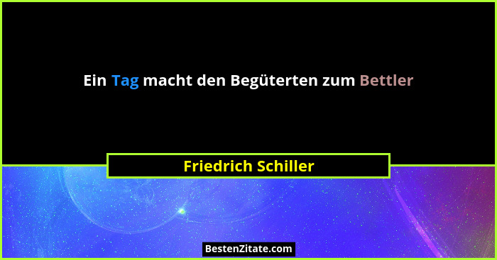 Ein Tag macht den Begüterten zum Bettler... - Friedrich Schiller