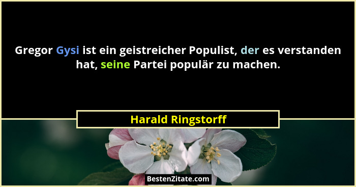 Gregor Gysi ist ein geistreicher Populist, der es verstanden hat, seine Partei populär zu machen.... - Harald Ringstorff