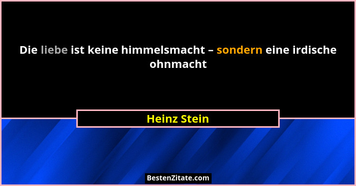 Die liebe ist keine himmelsmacht – sondern eine irdische ohnmacht... - Heinz Stein
