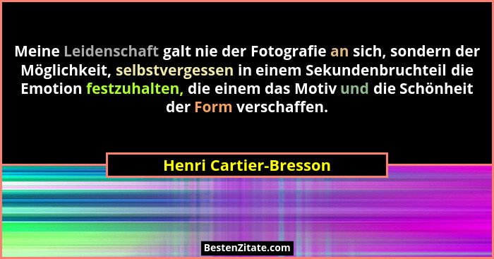 Meine Leidenschaft galt nie der Fotografie an sich, sondern der Möglichkeit, selbstvergessen in einem Sekundenbruchteil die Em... - Henri Cartier-Bresson
