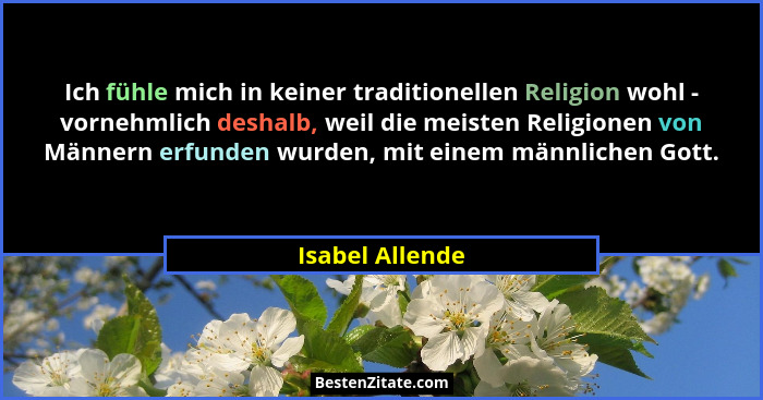 Ich fühle mich in keiner traditionellen Religion wohl - vornehmlich deshalb, weil die meisten Religionen von Männern erfunden wurden,... - Isabel Allende