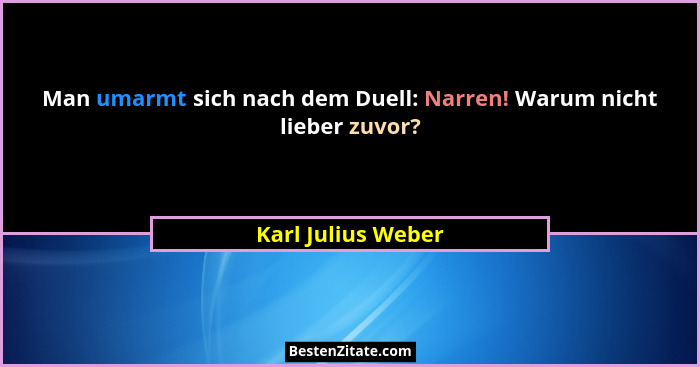 Man umarmt sich nach dem Duell: Narren! Warum nicht lieber zuvor?... - Karl Julius Weber