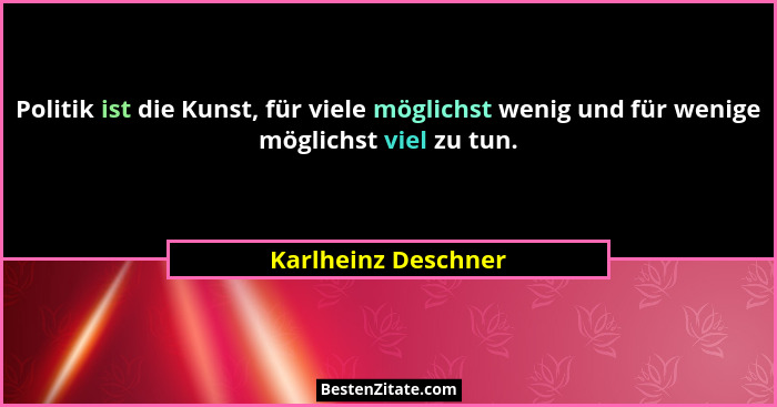Politik ist die Kunst, für viele möglichst wenig und für wenige möglichst viel zu tun.... - Karlheinz Deschner
