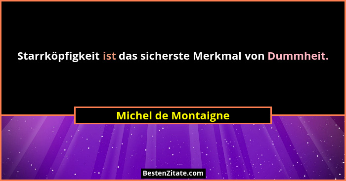 Starrköpfigkeit ist das sicherste Merkmal von Dummheit.... - Michel de Montaigne