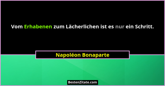 Vom Erhabenen zum Lächerlichen ist es nur ein Schritt.... - Napoléon Bonaparte