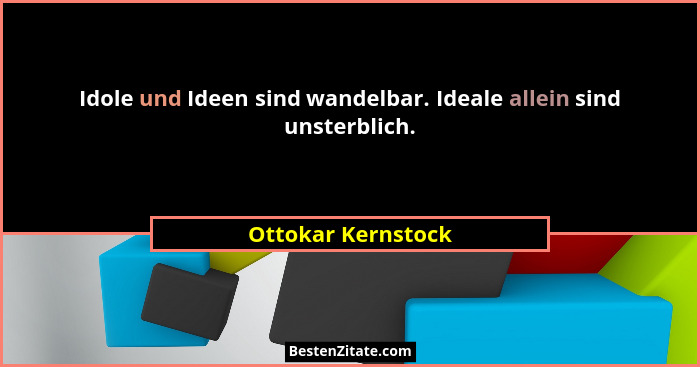 Idole und Ideen sind wandelbar. Ideale allein sind unsterblich.... - Ottokar Kernstock