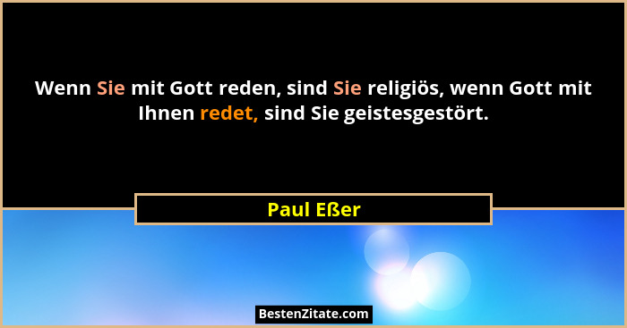 Wenn Sie mit Gott reden, sind Sie religiös, wenn Gott mit Ihnen redet, sind Sie geistesgestört.... - Paul Eßer