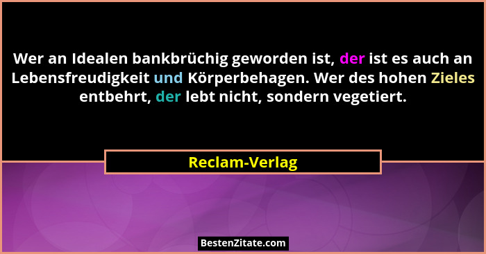 Wer an Idealen bankbrüchig geworden ist, der ist es auch an Lebensfreudigkeit und Körperbehagen. Wer des hohen Zieles entbehrt, der le... - Reclam-Verlag