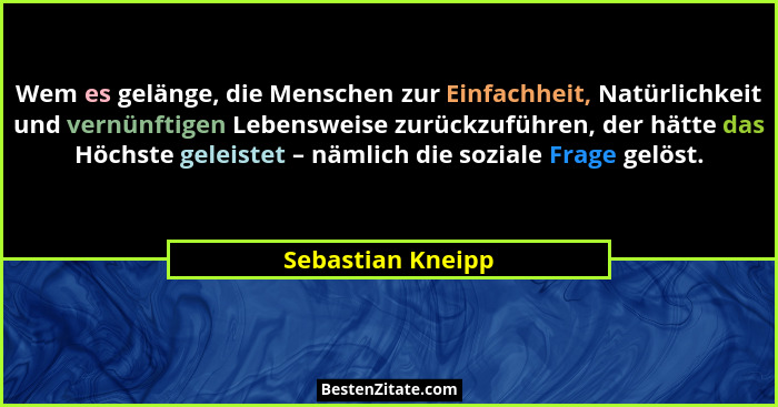 Wem es gelänge, die Menschen zur Einfachheit, Natürlichkeit und vernünftigen Lebensweise zurückzuführen, der hätte das Höchste gele... - Sebastian Kneipp