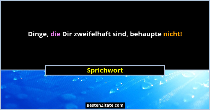 Dinge, die Dir zweifelhaft sind, behaupte nicht!... - Sprichwort