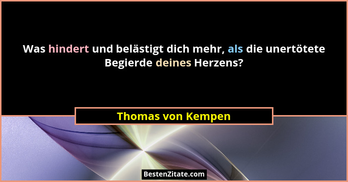 Was hindert und belästigt dich mehr, als die unertötete Begierde deines Herzens?... - Thomas von Kempen
