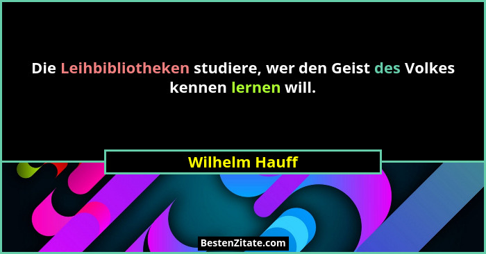 Die Leihbibliotheken studiere, wer den Geist des Volkes kennen lernen will.... - Wilhelm Hauff
