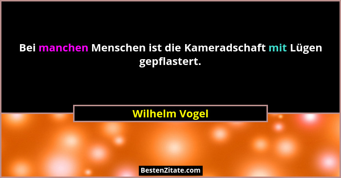 Bei manchen Menschen ist die Kameradschaft mit Lügen gepflastert.... - Wilhelm Vogel