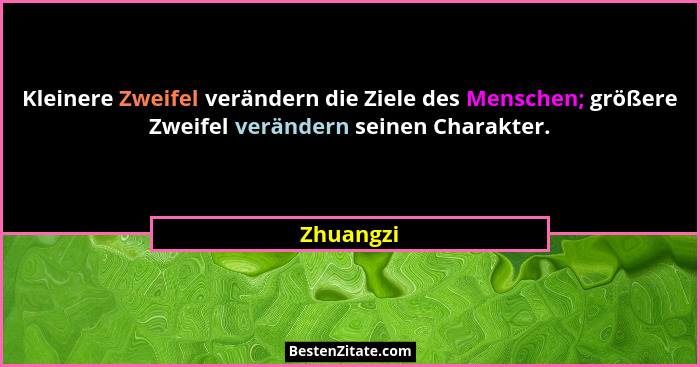 Kleinere Zweifel verändern die Ziele des Menschen; größere Zweifel verändern seinen Charakter.... - Zhuangzi