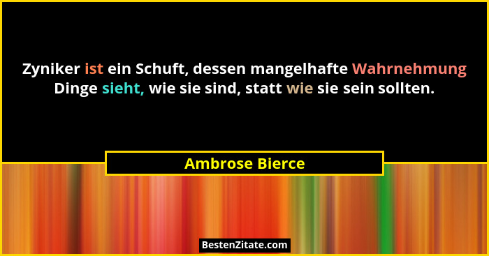 Zyniker ist ein Schuft, dessen mangelhafte Wahrnehmung Dinge sieht, wie sie sind, statt wie sie sein sollten.... - Ambrose Bierce