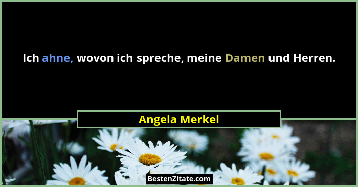 Ich ahne, wovon ich spreche, meine Damen und Herren.... - Angela Merkel