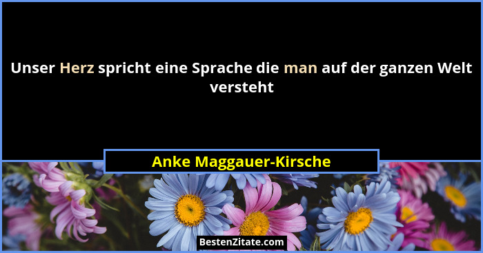 Unser Herz spricht eine Sprache die man auf der ganzen Welt versteht... - Anke Maggauer-Kirsche
