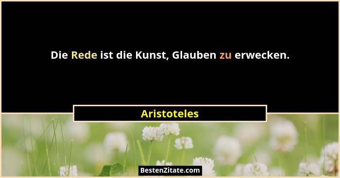 Die Rede ist die Kunst, Glauben zu erwecken.... - Aristoteles