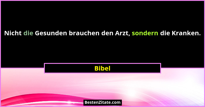 Nicht die Gesunden brauchen den Arzt, sondern die Kranken.... - Bibel