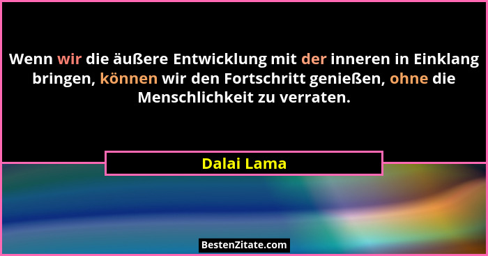 Wenn wir die äußere Entwicklung mit der inneren in Einklang bringen, können wir den Fortschritt genießen, ohne die Menschlichkeit zu verr... - Dalai Lama