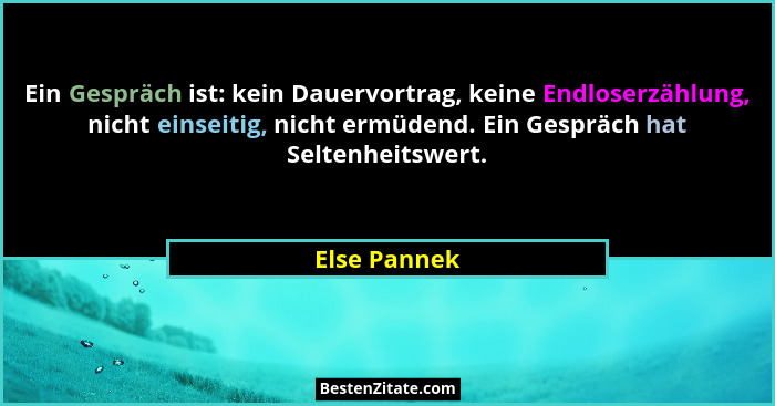 Ein Gespräch ist: kein Dauervortrag, keine Endloserzählung, nicht einseitig, nicht ermüdend. Ein Gespräch hat Seltenheitswert.... - Else Pannek