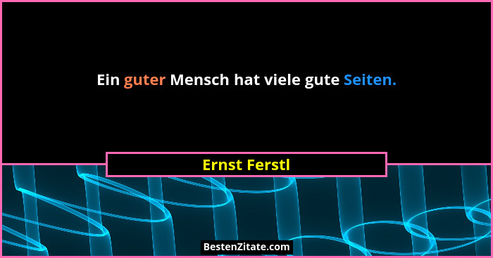 Ein guter Mensch hat viele gute Seiten.... - Ernst Ferstl