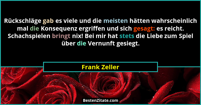 Rückschläge gab es viele und die meisten hätten wahrscheinlich mal die Konsequenz ergriffen und sich gesagt: es reicht. Schachspielen b... - Frank Zeller