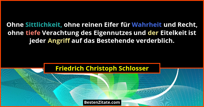 Ohne Sittlichkeit, ohne reinen Eifer für Wahrheit und Recht, ohne tiefe Verachtung des Eigennutzes und der Eitelkeit i... - Friedrich Christoph Schlosser