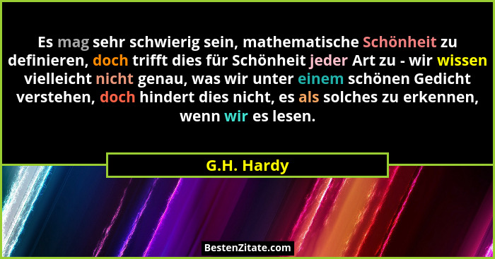 Es mag sehr schwierig sein, mathematische Schönheit zu definieren, doch trifft dies für Schönheit jeder Art zu - wir wissen vielleicht ni... - G.H. Hardy