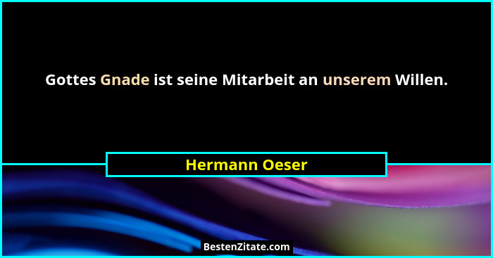 Gottes Gnade ist seine Mitarbeit an unserem Willen.... - Hermann Oeser