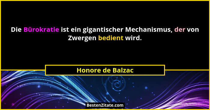 Die Bürokratie ist ein gigantischer Mechanismus, der von Zwergen bedient wird.... - Honore de Balzac