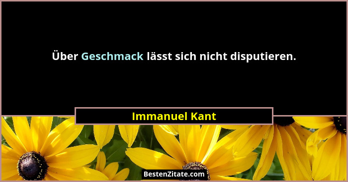 Über Geschmack lässt sich nicht disputieren.... - Immanuel Kant