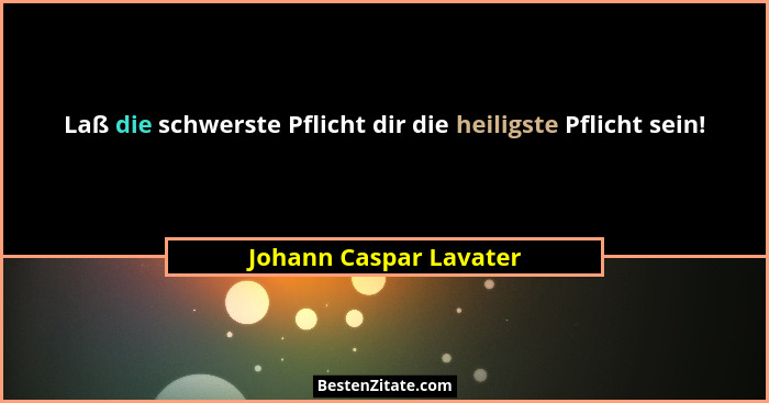 Laß die schwerste Pflicht dir die heiligste Pflicht sein!... - Johann Caspar Lavater