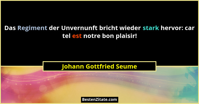 Das Regiment der Unvernunft bricht wieder stark hervor: car tel est notre bon plaisir!... - Johann Gottfried Seume