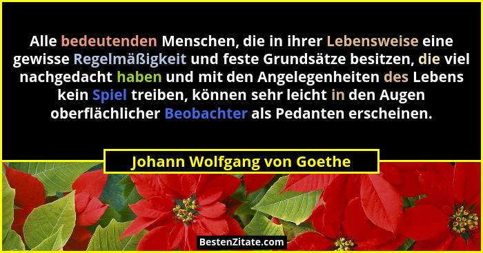 Alle bedeutenden Menschen, die in ihrer Lebensweise eine gewisse Regelmäßigkeit und feste Grundsätze besitzen, die viel n... - Johann Wolfgang von Goethe