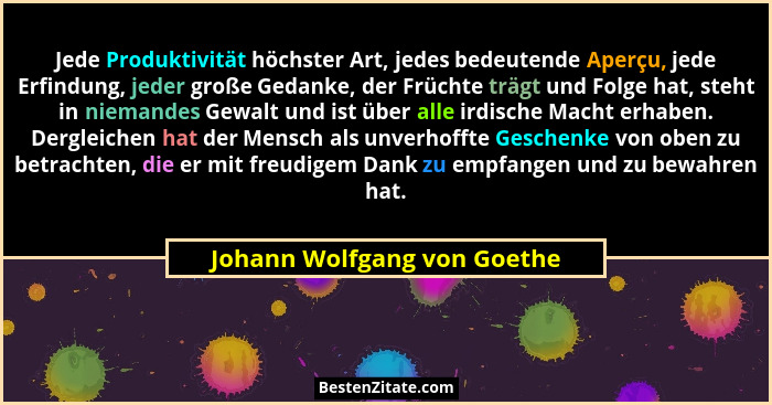 Jede Produktivität höchster Art, jedes bedeutende Aperçu, jede Erfindung, jeder große Gedanke, der Früchte trägt und Folg... - Johann Wolfgang von Goethe