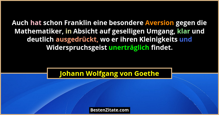 Auch hat schon Franklin eine besondere Aversion gegen die Mathematiker, in Absicht auf geselligen Umgang, klar und deutli... - Johann Wolfgang von Goethe