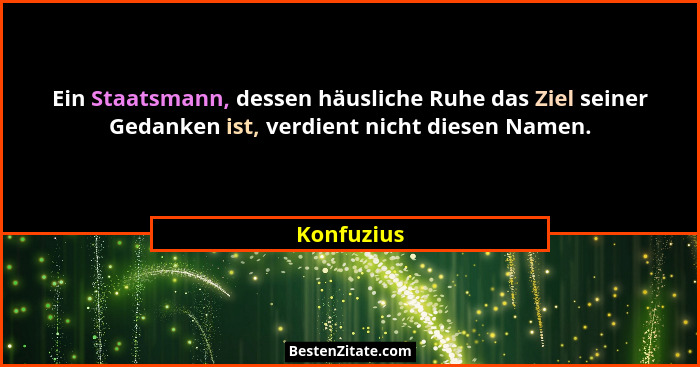 Ein Staatsmann, dessen häusliche Ruhe das Ziel seiner Gedanken ist, verdient nicht diesen Namen.... - Konfuzius