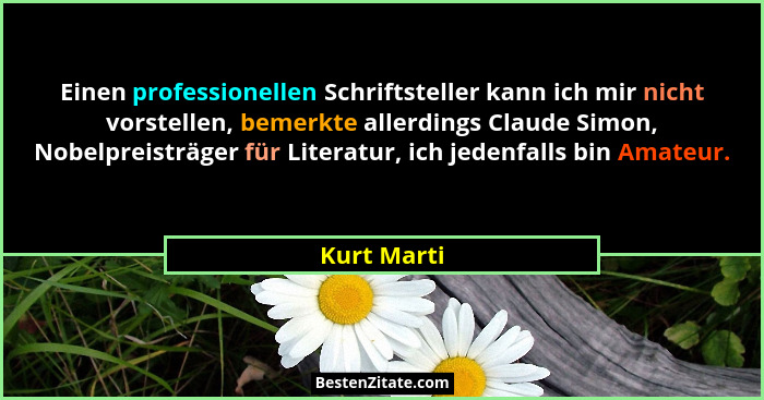 Einen professionellen Schriftsteller kann ich mir nicht vorstellen, bemerkte allerdings Claude Simon, Nobelpreisträger für Literatur, ich... - Kurt Marti