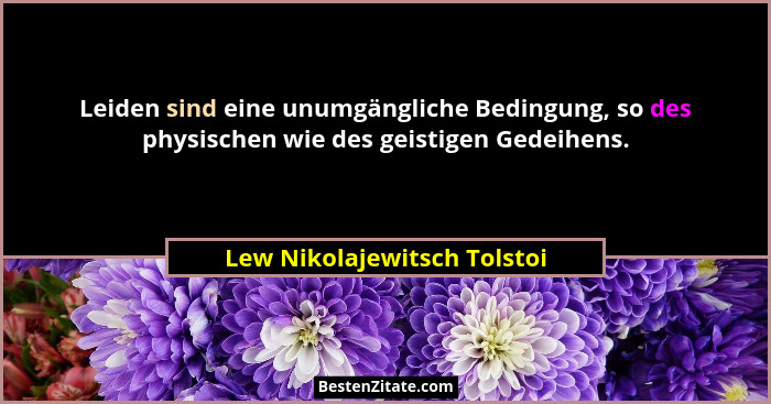 Leiden sind eine unumgängliche Bedingung, so des physischen wie des geistigen Gedeihens.... - Lew Nikolajewitsch Tolstoi