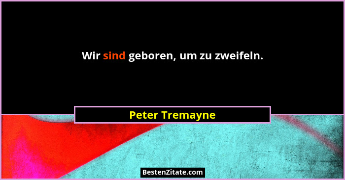 Wir sind geboren, um zu zweifeln.... - Peter Tremayne