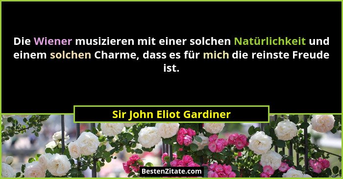 Die Wiener musizieren mit einer solchen Natürlichkeit und einem solchen Charme, dass es für mich die reinste Freude ist.... - Sir John Eliot Gardiner