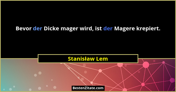 Bevor der Dicke mager wird, ist der Magere krepiert.... - Stanisław Lem