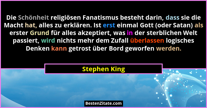 Die Schönheit religiösen Fanatismus besteht darin, dass sie die Macht hat, alles zu erklären. Ist erst einmal Gott (oder Satan) als ers... - Stephen King