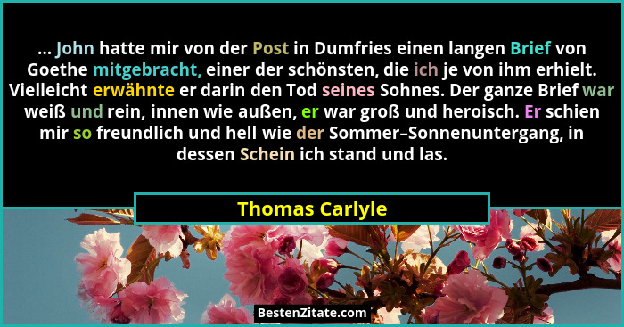 ... John hatte mir von der Post in Dumfries einen langen Brief von Goethe mitgebracht, einer der schönsten, die ich je von ihm erhiel... - Thomas Carlyle