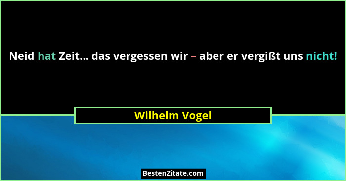 Neid hat Zeit... das vergessen wir – aber er vergißt uns nicht!... - Wilhelm Vogel