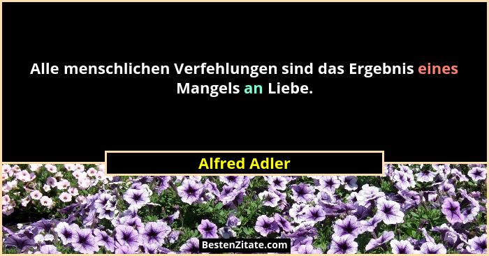 Alle menschlichen Verfehlungen sind das Ergebnis eines Mangels an Liebe.... - Alfred Adler