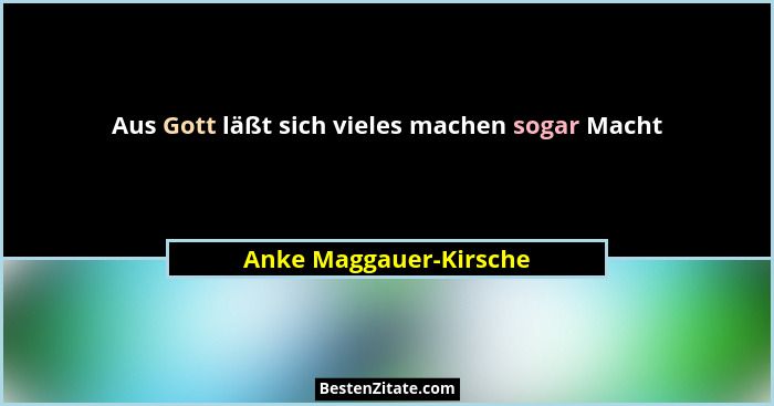 Aus Gott läßt sich vieles machen sogar Macht... - Anke Maggauer-Kirsche