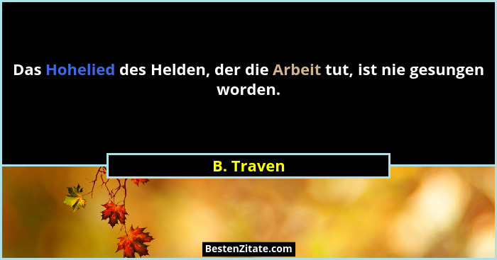 Das Hohelied des Helden, der die Arbeit tut, ist nie gesungen worden.... - B. Traven