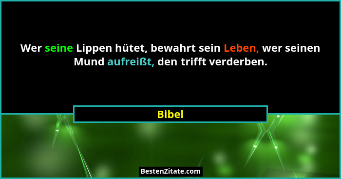 Wer seine Lippen hütet, bewahrt sein Leben, wer seinen Mund aufreißt, den trifft verderben.... - Bibel